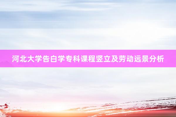 河北大学告白学专科课程竖立及劳动远景分析